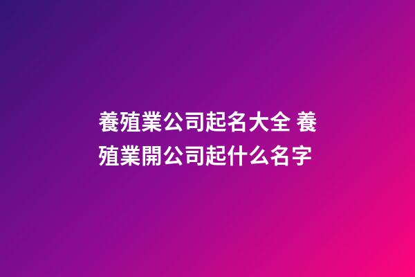 養殖業公司起名大全 養殖業開公司起什么名字-第1張-公司起名-玄機派